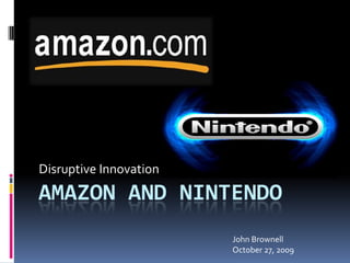 Disruptive Innovation Amazon and Nintendo John Brownell October 27, 2009 