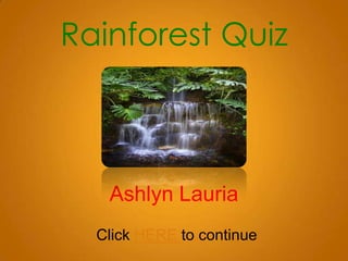 Rainforest Quiz



   Ashlyn Lauria
  Click HERE to continue
 