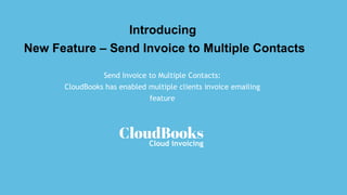 Introducing	
New	Feature	–	Send	Invoice	to	Multiple	Contacts
Send	Invoice	to	Multiple	Contacts:
CloudBooks	has	enabled	multiple	clients	invoice	emailing
feature
Cloud	invoicing
 