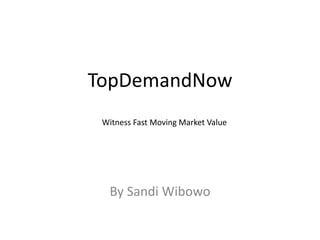TopDemandNow
By Sandi Wibowo
Witness Fast Moving Market Value
 