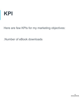 KPI
Here are few KPIs for my marketing objectives:
.Number of eBook downloads
 