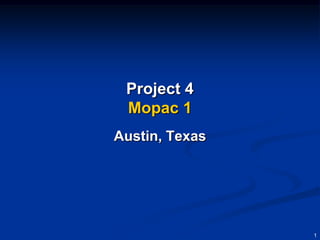 Project 4
 Mopac 1
Austin, Texas




                1
 
