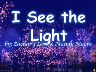 I See the
Lightby: Zachary Levi & Mandy Moore
 