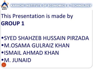 1
This Presentation is made by
GROUP 1
•SYED SHAHZEB HUSSAIN PIRZADA
•M.OSAMA GULRAIZ KHAN
•ISMAIL AHMAD KHAN
•M. JUNAID
 