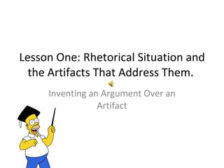 Lesson One: Rhetorical Situation and the Artifacts That Address Them.  Inventing an Argument Over an Artifact 