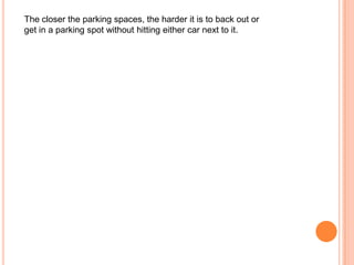 The closer the parking spaces, the harder it is to back out or
get in a parking spot without hitting either car next to it.

 