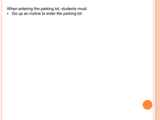 When entering the parking lot, students must:
• Go up an incline to enter the parking lot

 