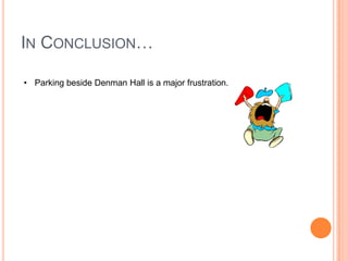 IN CONCLUSION…
• Parking beside Denman Hall is a major frustration.

 