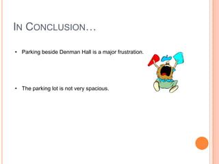 IN CONCLUSION…
• Parking beside Denman Hall is a major frustration.

• The parking lot is not very spacious.

 