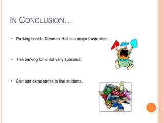 IN CONCLUSION…
• Parking beside Denman Hall is a major frustration.

• The parking lot is not very spacious.

• Can add extra stress to the students.

 