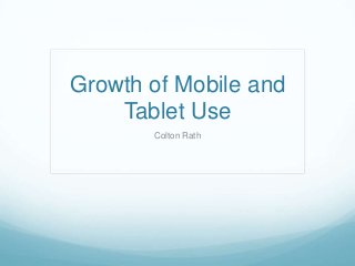 Growth of Mobile and
Tablet Use
Colton Rath
 