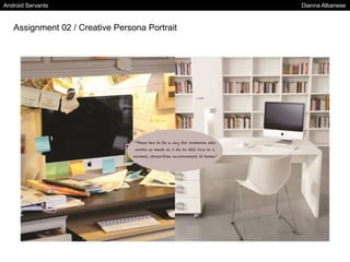 Android Servants Dianna Albanese
Assignment 02 / Creative Persona Portrait
 