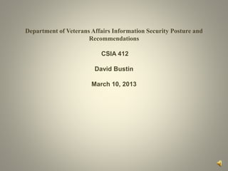 Department of Veterans Affairs Information Security Posture and
Recommendations
CSIA 412
David Bustin
March 10, 2013
 