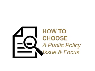 HOW TO
CHOOSE
A Public Policy
Issue & Focus
 