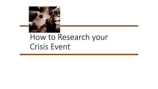 How to Research your
Crisis Event
 