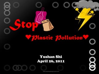 Yushan Shi April 26, 2011 Stop ❤ Plastic Pollution❤ 