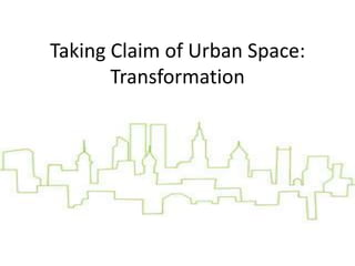 Taking Claim of Urban Space:Transformation 