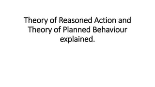 Theory of Reasoned Action and
Theory of Planned Behaviour
explained.
 