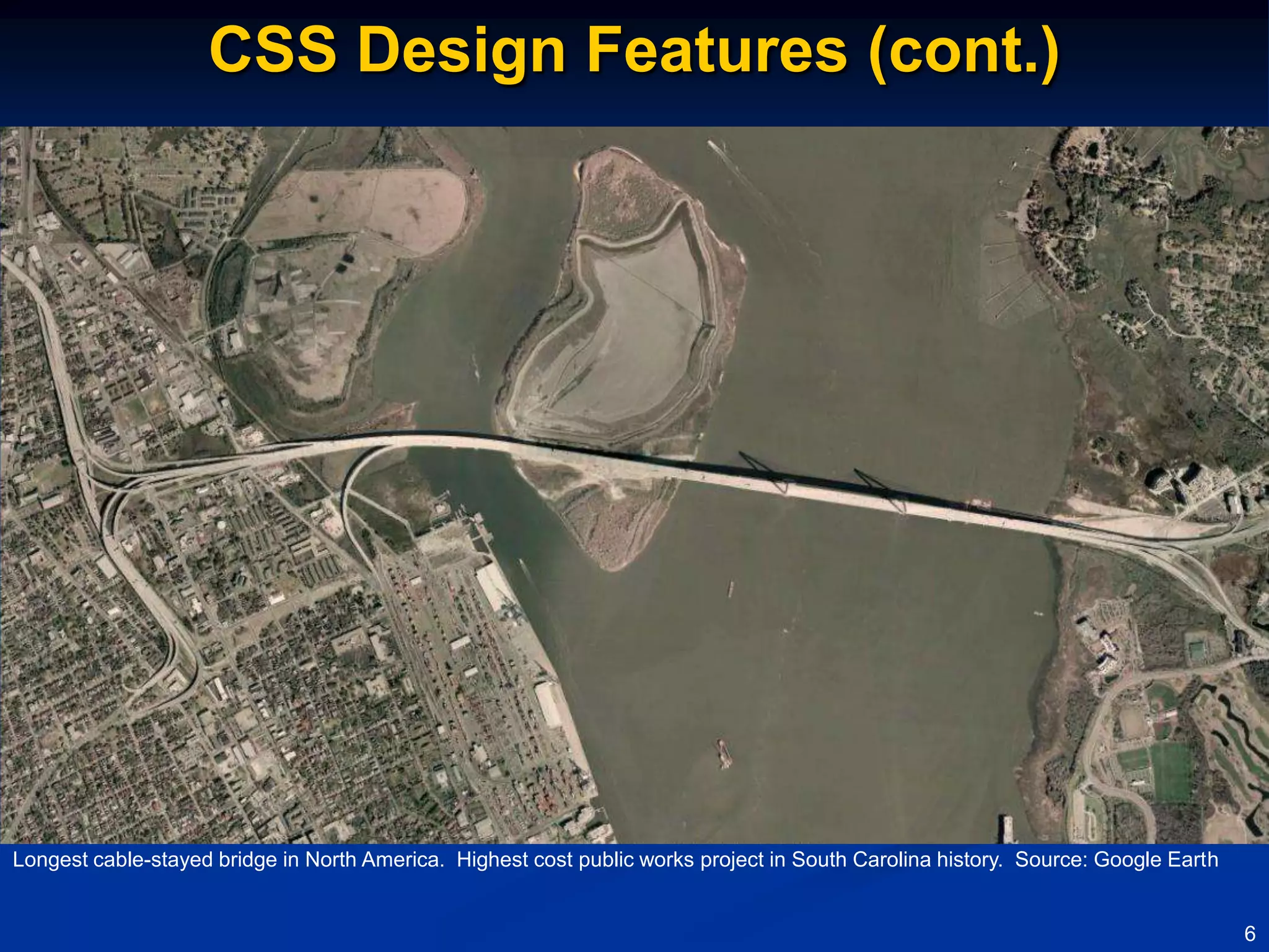 CSS Design Features (cont.)




Longest cable-stayed bridge in North America. Highest cost public works project in South Carolina history. Source: Google Earth


                                                                                                                                  6
 
