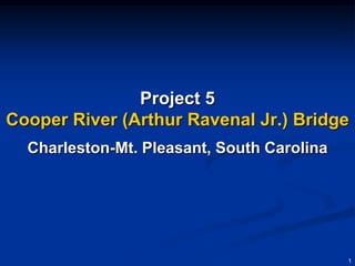 Project 5
Cooper River (Arthur Ravenal Jr.) Bridge
  Charleston-Mt. Pleasant, South Carolina




                                            1
 