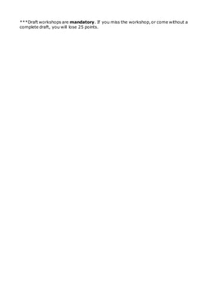 ***Draft workshops are mandatory. If you miss the workshop, or come without a
complete draft, you will lose 25 points.
 