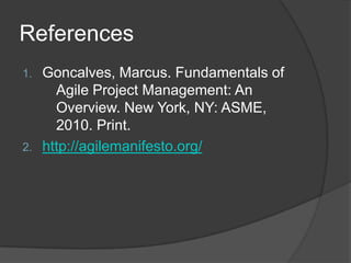 References
1. Goncalves, Marcus. Fundamentals of
     Agile Project Management: An
     Overview. New York, NY: ASME,
     2010. Print.
2. http://agilemanifesto.org/
 