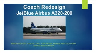 Coach Redesign
JetBlue Airbus A320-200
BRIAN PUGLIESE, HAYLEE LONG, JODE KEEHR, MAXIMILIANO FULGUEIRA,
RAMYAA RAVICHANDRA
 