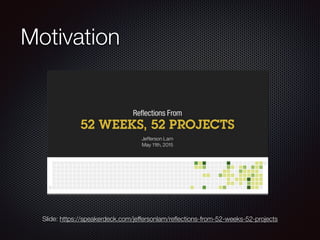 Motivation
ݺߣ: https://speakerdeck.com/jeffersonlam/re?ections-from-52-weeks-52-projects
 