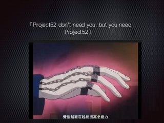 「Project52 don’t need you, but you need
Project52」
 