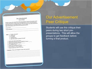 Instruction ProcedureMain ActivitySkills Practice cont’dTogether we will analyze a commercial using a graphic organizer (whole class)Students work together to analyze another commercial  (pairs) using Advertisement Dissection SheetStudents will be given an advertisement from magazine and asked to answer same questions (individual)The Learning UsedStudents now start working on group commercialsCreate a story map – use graphic organizerUse Web 2.0 video tool to create video
