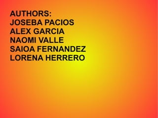 AUTHORS:
JOSEBA PACIOS
ALEX GARCIA
NAOMI VALLE
SAIOA FERNANDEZ
LORENA HERRERO
 