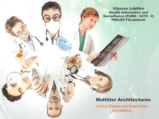 Multitier Architectures
Linking Disease and Bioterrorism
Surveillance
Ulysses Labilles
Health Informatics and
Surveillance (PUBH - 8270 - 2)
PROJECT5LabillesU
 
