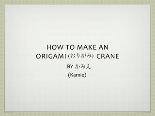 HOW TO MAKE AN  
ORIGAMI                CRANE
        (           )
             BY 
                  (Kamie)
 