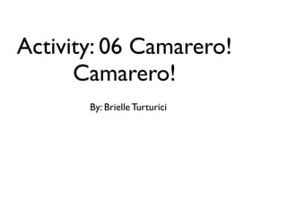 Activity: 06 Camarero!
      Camarero!
       By: Brielle Turturici
 