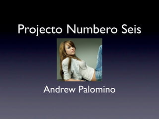 Projecto Numbero Seis



    Andrew Palomino
 