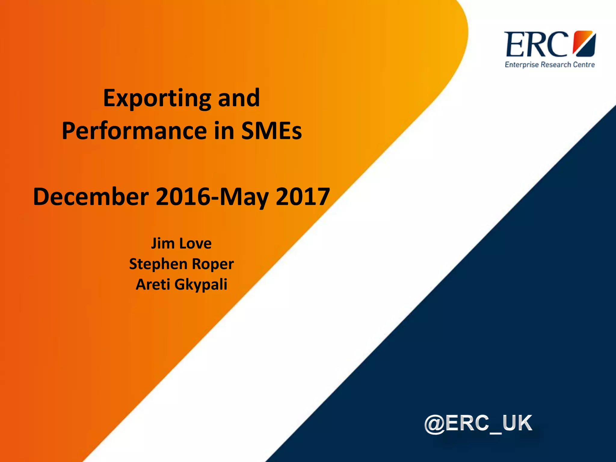 Exporting and
Performance in SMEs
December 2016-May 2017
Jim Love
Stephen Roper
Areti Gkypali
 