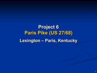 Project 6
  Paris Pike (US 27/68)
Lexington – Paris, Kentucky




                              1
 