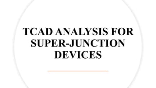 TCAD ANALYSIS FOR
SUPER-JUNCTION
DEVICES
 