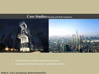 Case Studies-Housing and Redevelopment.
1. Project R6-ByRex Architects Yongsan Business District.
2. Archipelago 21-By Daniel Libeskind, Yongsan Business District.
Rafay.A , Esa.S and group| greenarchworld.in
 