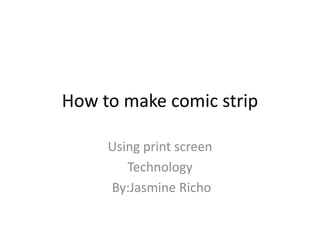 How to make comic strip Using print screen Technology By:JasmineRicho 