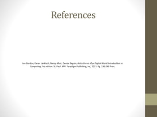References
Jon Gordon, Karen Lankisch, Nancy Muir, Denise Seguin, Anita Verno. Our Digital World Introduction to
Computing 2nd edition. St. Paul, MN: Paradigm Publishing, Inc, 2013. Pg. 236-249 Print.
 