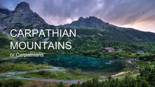 CARPATHIAN
MOUNTAINS
or Carpathians
:v
 