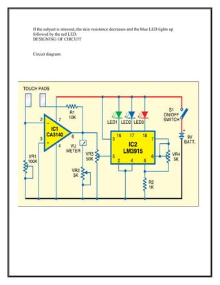 If the subject is stressed, the skin resistance decreases and the blue LED lights up
followed by the red LED.
DESIGNING OF CIRCUIT
Circuit diagram:
 