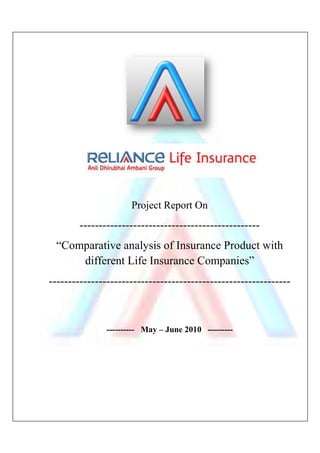 -----------------------------------------------
“Comparative analysis of I
different Life Insurance C
---------------------------------------------------------------
----------
Project Report On
-----------------------------------------------
“Comparative analysis of Insurance Product with
different Life Insurance Companies
---------------------------------------------------------------
---------- May – June 2010 ---------
-----------------------------------------------
surance Product with
ompanies”
---------------------------------------------------------------
---------
 