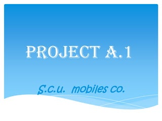 Project a.1
S.c.u. mobiles co.

 