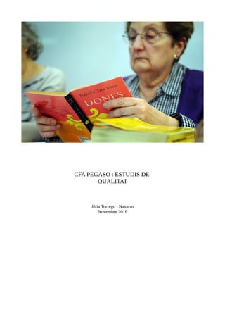 CFA PEGASO : ESTUDIS DE
QUALITAT
Júlia Torrego i Navarro
Novembre 2016
 