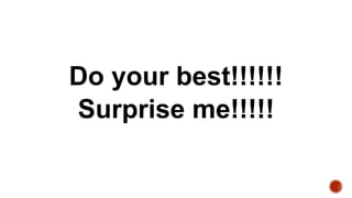 Do your best!!!!!!
Surprise me!!!!!
 