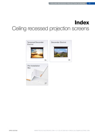 Ceiling recessed projection screens 23
www.PROJECTASCREENS.COM • +31 (0) 495 580 840 • emea.sales@milestone.com
Index
Ceiling recessed projection screens
Descender Electrol
Pre-Installation
Box
26
27
Tensioned Descender
Electrol
24
 