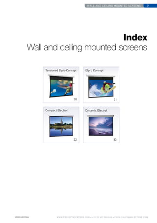wall and ceiling mounted screens 29
www.PROJECTASCREENS.COM • +31 (0) 495 580 840 • emea.sales@milestone.com
Index
Wall and ceiling mounted screens
Tensioned Elpro Concept Elpro Concept
31
Compact Electrol
32
Dynamic ­Electrol
33
30
 