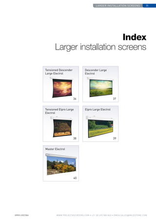 Larger installation screens 35
www.PROJECTASCREENS.COM • +31 (0) 495 580 840 • emea.sales@milestone.com
Index
Larger installation screens
Tensioned Descender
Large Electrol
36
Descender Large
Electrol
37
Tensioned Elpro Large
Electrol
38
Elpro Large Electrol
39
Master Electrol
40
 